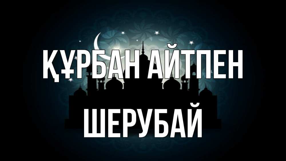 Күн сайын ашық хат с именем, ШЕРУБАЙ Құрбан айтпен мечеть Онлайн тегін жүктеп алу тілектері бар керемет карта 