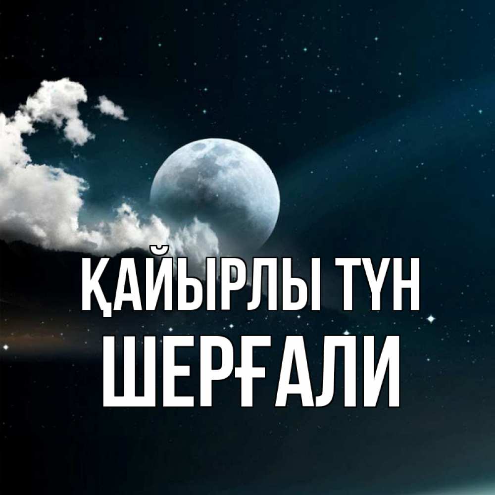 Күн сайын ашық хат с именем, ШЕРҒАЛИ Қайырлы түн облака в лунном свете Онлайн тегін жүктеп алу тілектері бар керемет карта 