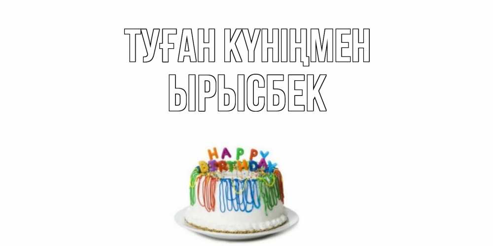 Күн сайын ашық хат с именем, ЫРЫСБЕК Туған күніңмен Тортик Онлайн тегін жүктеп алу тілектері бар керемет карта 