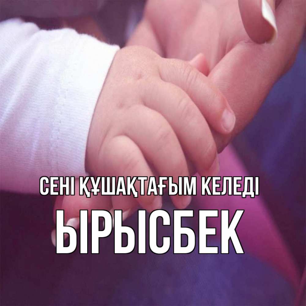 Күн сайын ашық хат с именем, ЫРЫСБЕК сені құшақтағым келеді мама с ребенком Онлайн тегін жүктеп алу тілектері бар керемет карта 