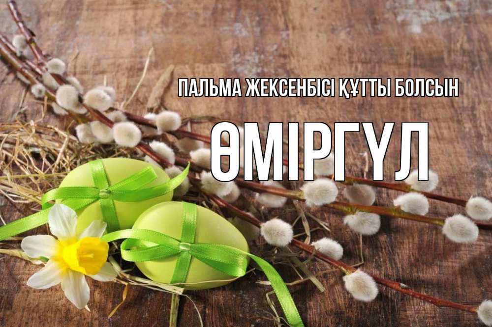 Күн сайын ашық хат с именем, ӨМІРГҮЛ Пальма жексенбісі құтты болсын верба Онлайн тегін жүктеп алу тілектері бар керемет карта 