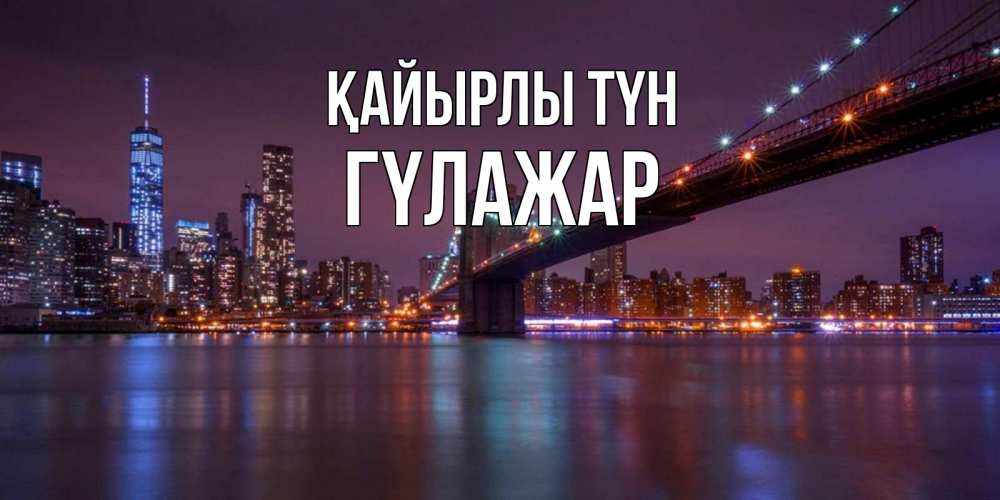Күн сайын ашық хат с именем, ГҮЛАЖАР Қайырлы түн ночной мост Онлайн тегін жүктеп алу тілектері бар керемет карта 