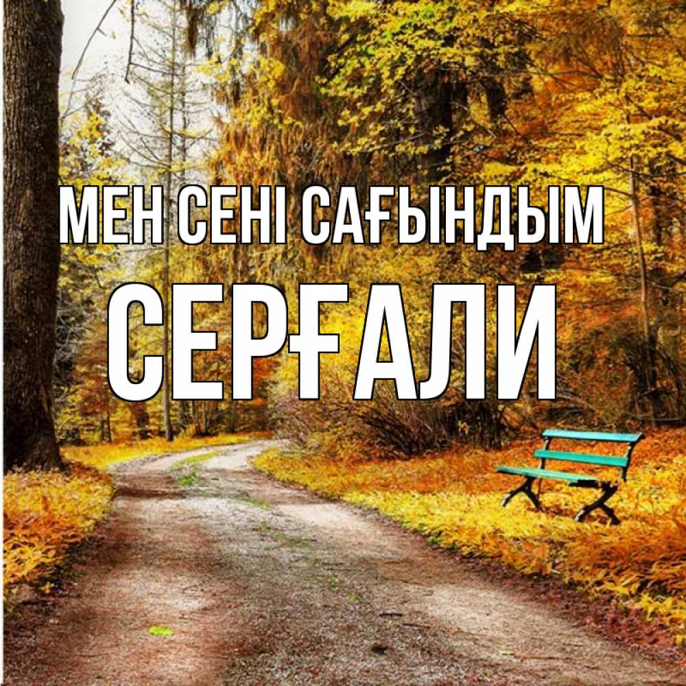 Күн сайын ашық хат с именем, СЕРҒАЛИ Мен сені сағындым зеленая лавочка и осенний лес Онлайн тегін жүктеп алу тілектері бар керемет карта 