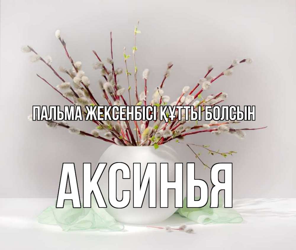 Күн сайын ашық хат с именем, Аксинья Пальма жексенбісі құтты болсын верба Онлайн тегін жүктеп алу тілектері бар керемет карта 
