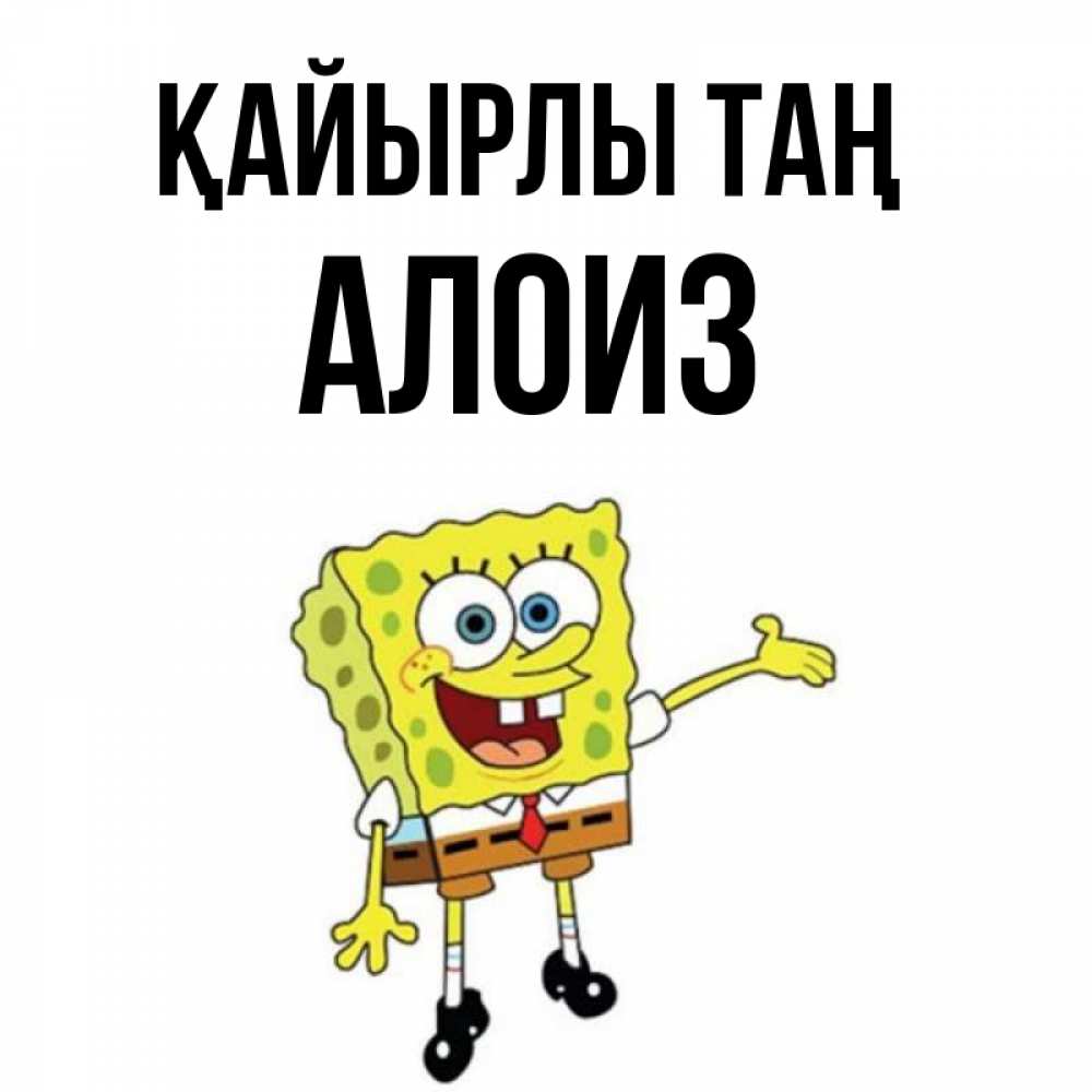 Күн сайын ашық хат с именем, Алоиз Қайырлы таң губка боб улыбается Онлайн тегін жүктеп алу тілектері бар керемет карта 