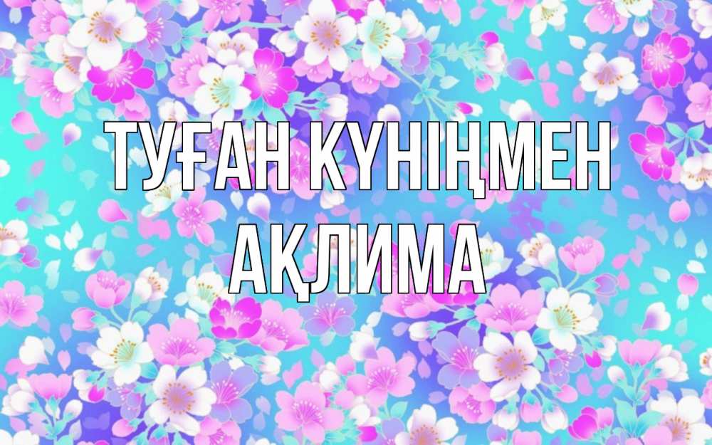 Күн сайын ашық хат с именем, АҚЛИМА Туған күніңмен открытка с заливкой Онлайн тегін жүктеп алу тілектері бар керемет карта 