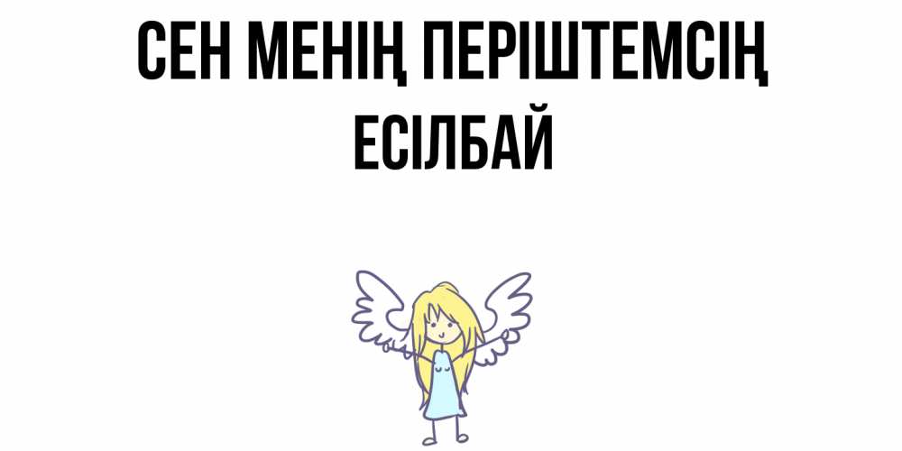 Күн сайын ашық хат с именем, Есілбай Сен менің періштемсің ангел Онлайн тегін жүктеп алу тілектері бар керемет карта 