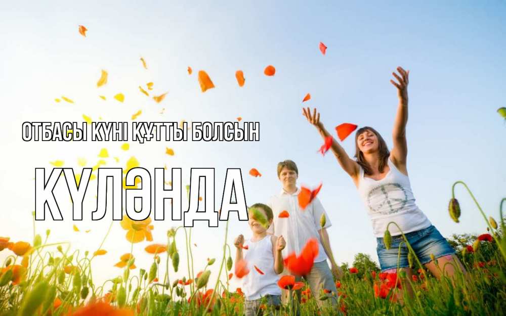 Күн сайын ашық хат с именем, КҮЛӘНДА отбасы күні құтты болсын с днем семьи Онлайн тегін жүктеп алу тілектері бар керемет карта 