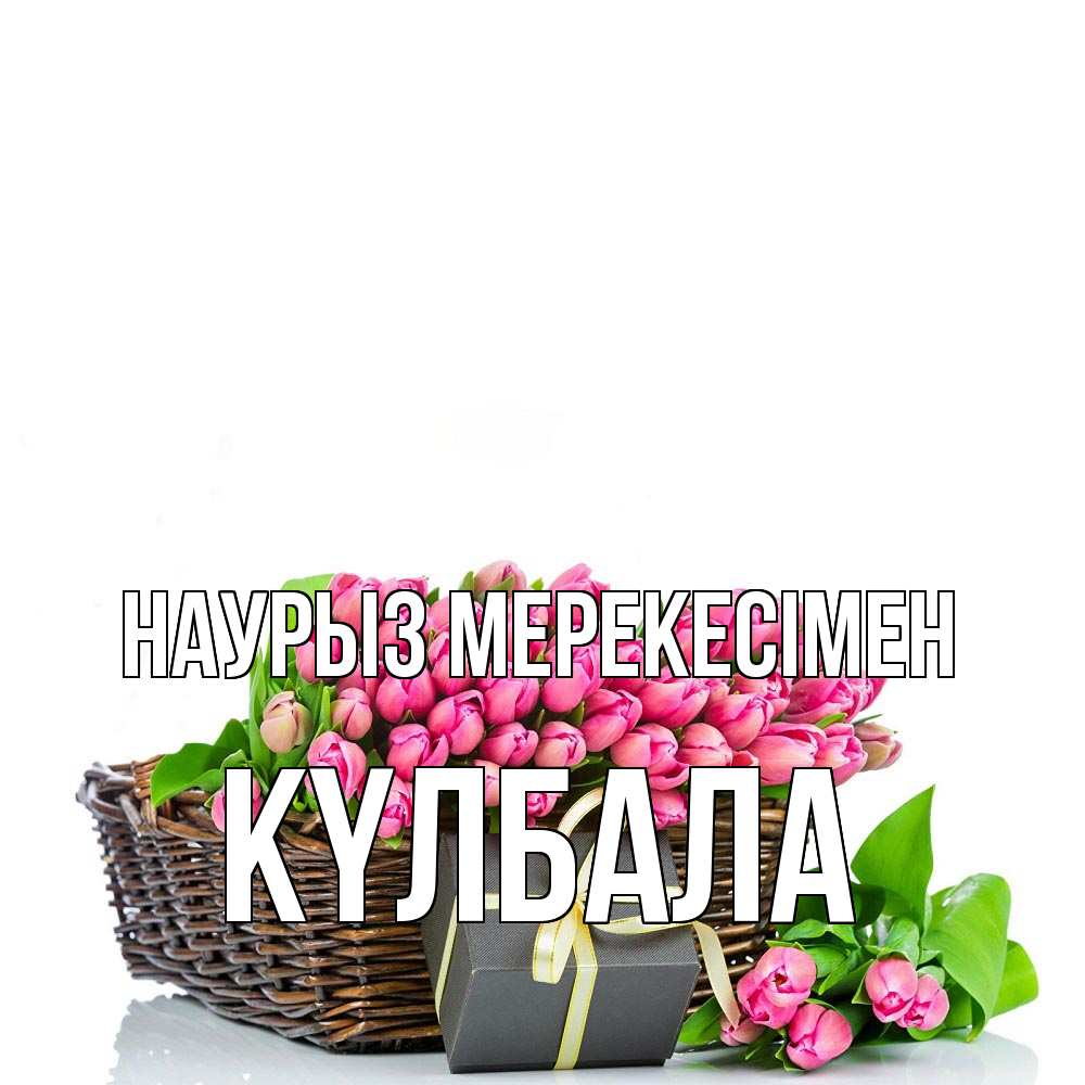 Күн сайын ашық хат с именем, Күлбала Наурыз мерекесімен цветы Онлайн тегін жүктеп алу тілектері бар керемет карта 