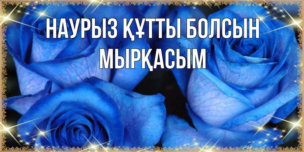 Күн сайын ашық хат с именем, МЫРҚАСЫМ Наурыз құтты болсын красивые розы для милых дам на международный женский день Онлайн тегін жүктеп алу тілектері бар керемет карта 