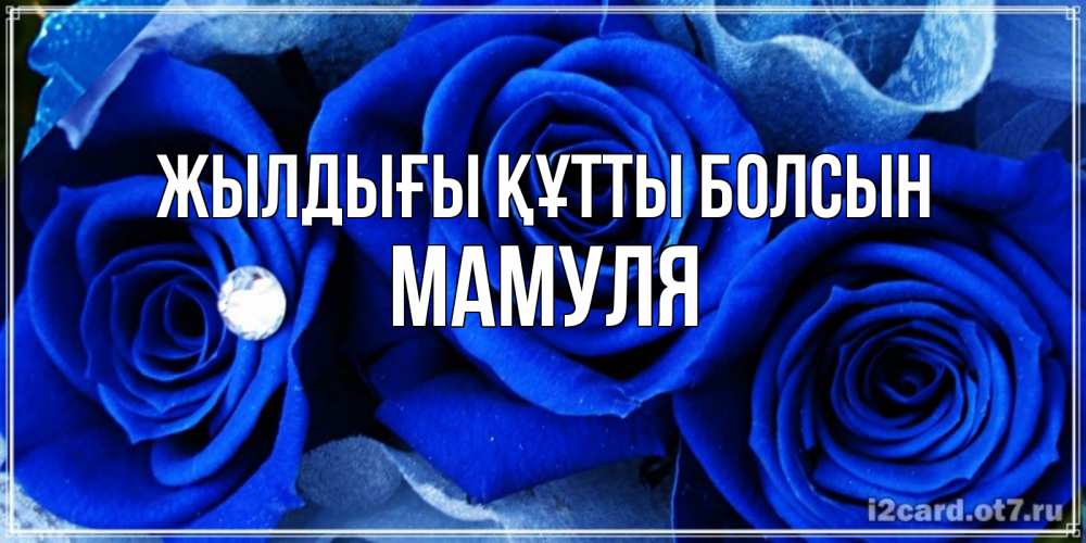 Күн сайын ашық хат с именем, Мамуля Жылдығы құтты болсын синие розы в росе Онлайн тегін жүктеп алу тілектері бар керемет карта 