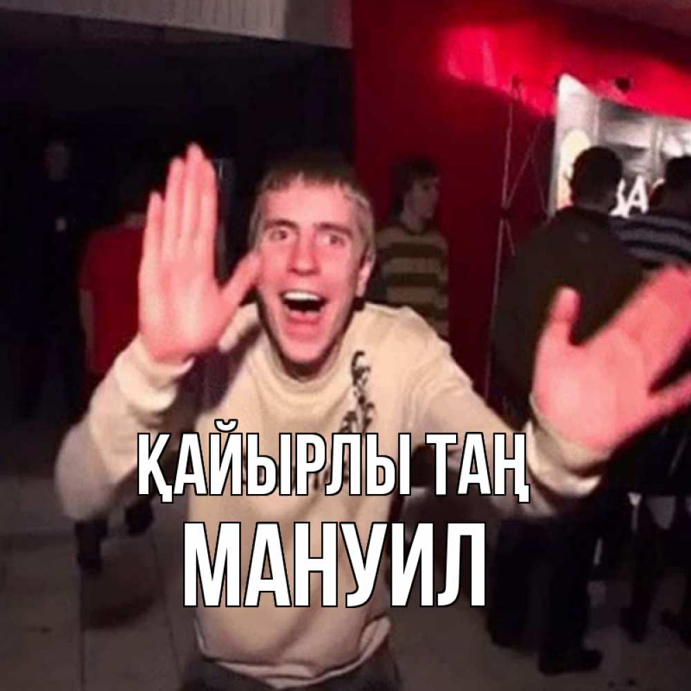 Күн сайын ашық хат с именем, Мануил Қайырлы таң танец с улыбкой Онлайн тегін жүктеп алу тілектері бар керемет карта 