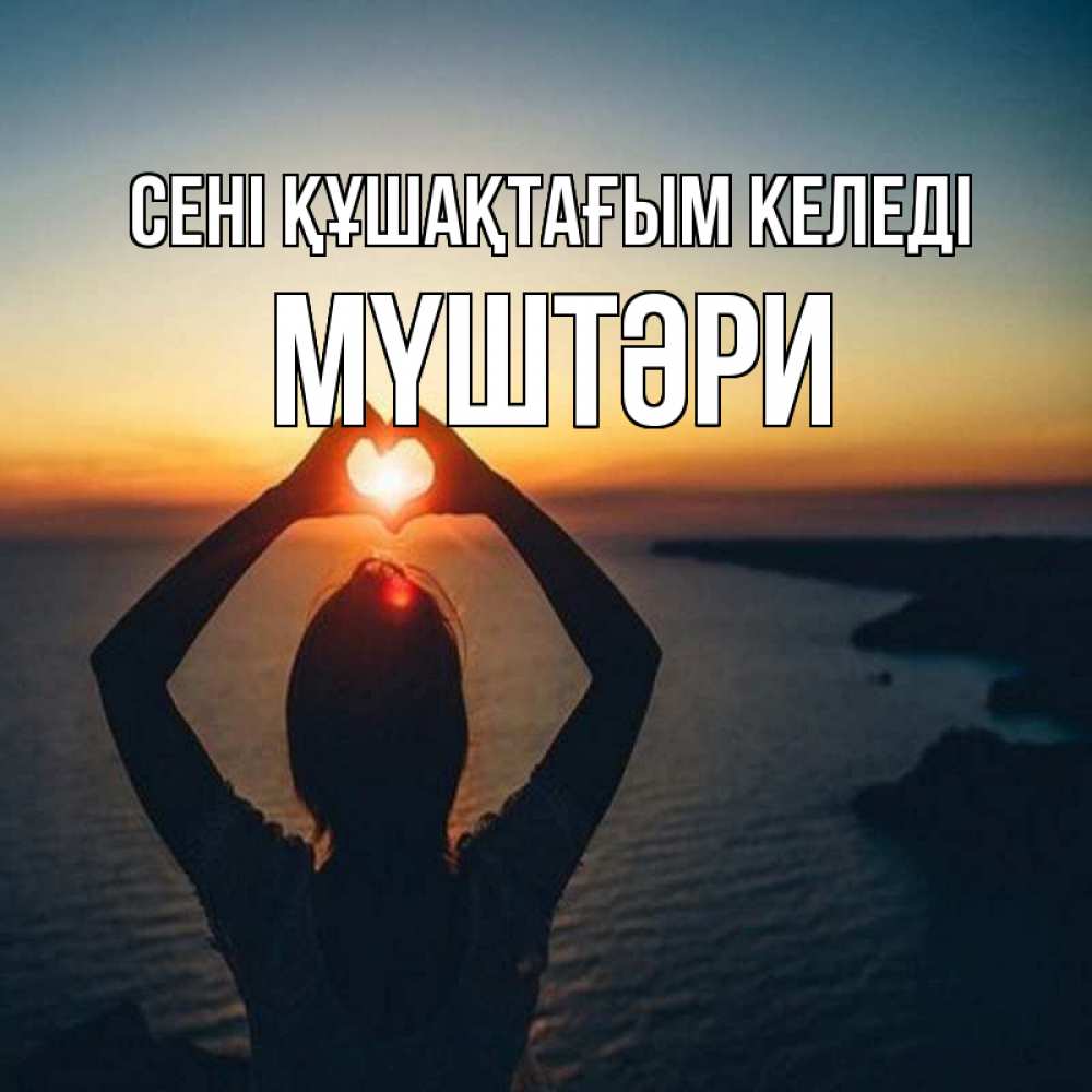 Күн сайын ашық хат с именем, МҮШТӘРИ сені құшақтағым келеді закат на море Онлайн тегін жүктеп алу тілектері бар керемет карта 