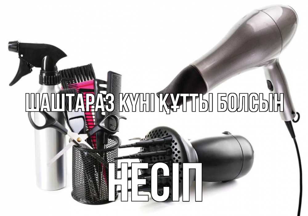 Күн сайын ашық хат с именем, НЕСІП Шаштараз күні құтты болсын расческа фен Онлайн тегін жүктеп алу тілектері бар керемет карта 