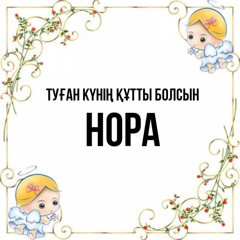 Күн сайын ашық хат с именем, Нора Туған күнің құтты болсын девочки ангелы Онлайн тегін жүктеп алу тілектері бар керемет карта 