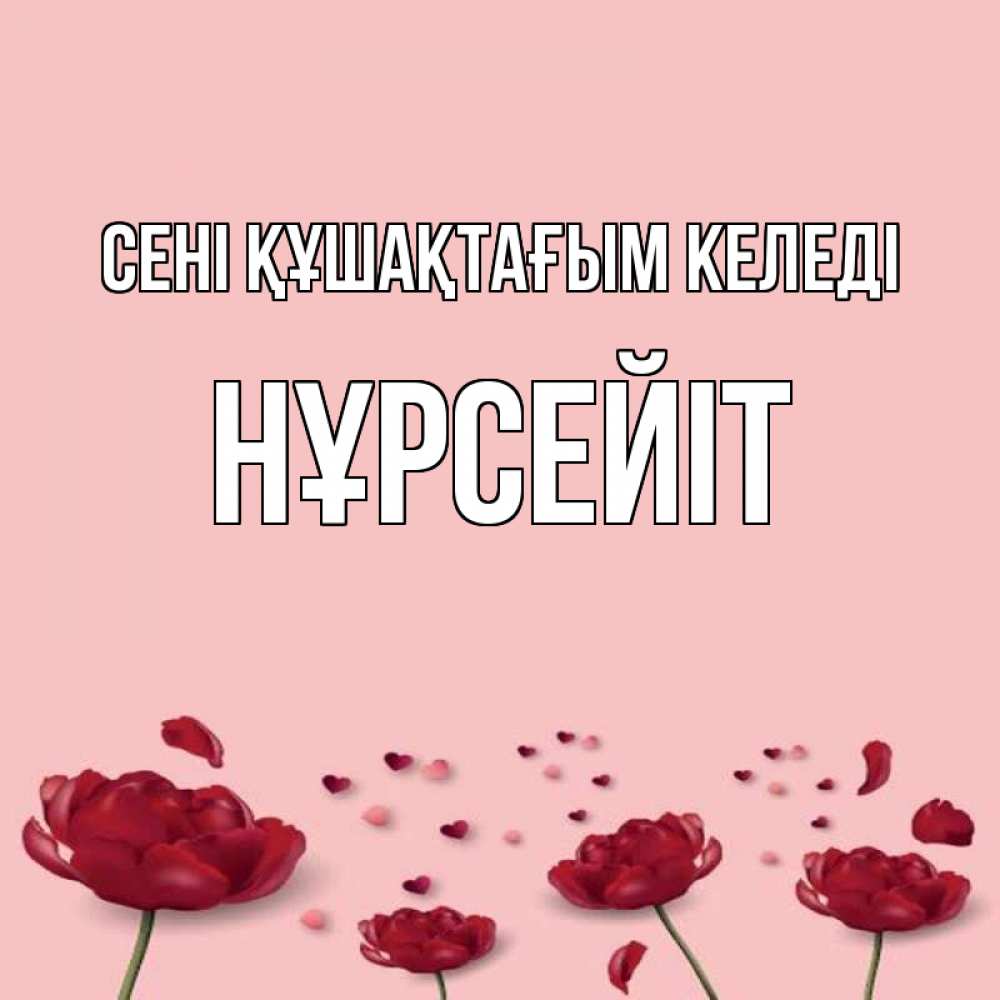 Күн сайын ашық хат с именем, НҰРСЕЙІТ сені құшақтағым келеді бесплатно Онлайн тегін жүктеп алу тілектері бар керемет карта 