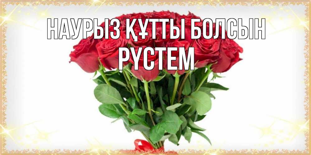 Күн сайын ашық хат с именем, РҮСТЕМ Наурыз құтты болсын самый огромный букет для милых дам Онлайн тегін жүктеп алу тілектері бар керемет карта 