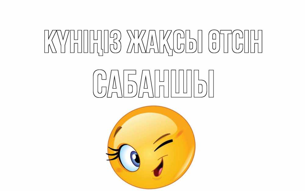Күн сайын ашық хат с именем, САБАНШЫ Күніңіз жақсы өтсін чудесный день Онлайн тегін жүктеп алу тілектері бар керемет карта 