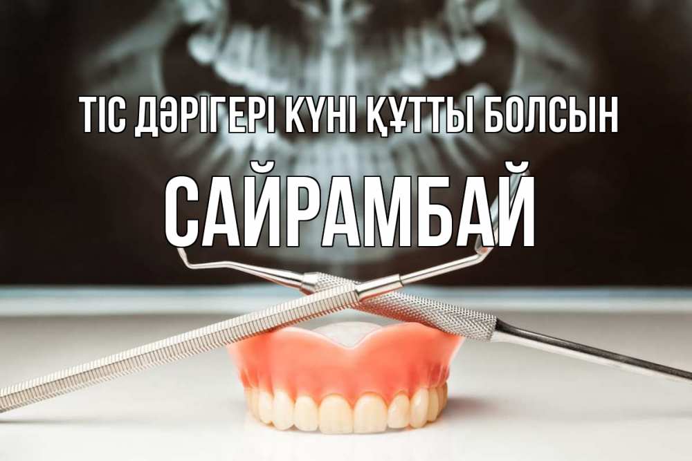 Күн сайын ашық хат с именем, САЙРАМБАЙ Тіс дәрігері күні құтты болсын с днем стоматолога Онлайн тегін жүктеп алу тілектері бар керемет карта 