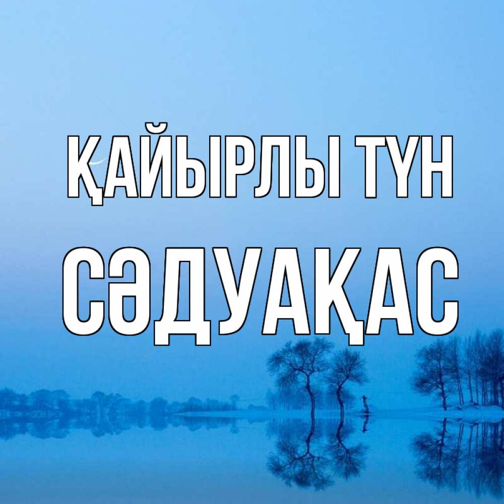 Күн сайын ашық хат с именем, СӘДУАҚАС Қайырлы түн весна Онлайн тегін жүктеп алу тілектері бар керемет карта 