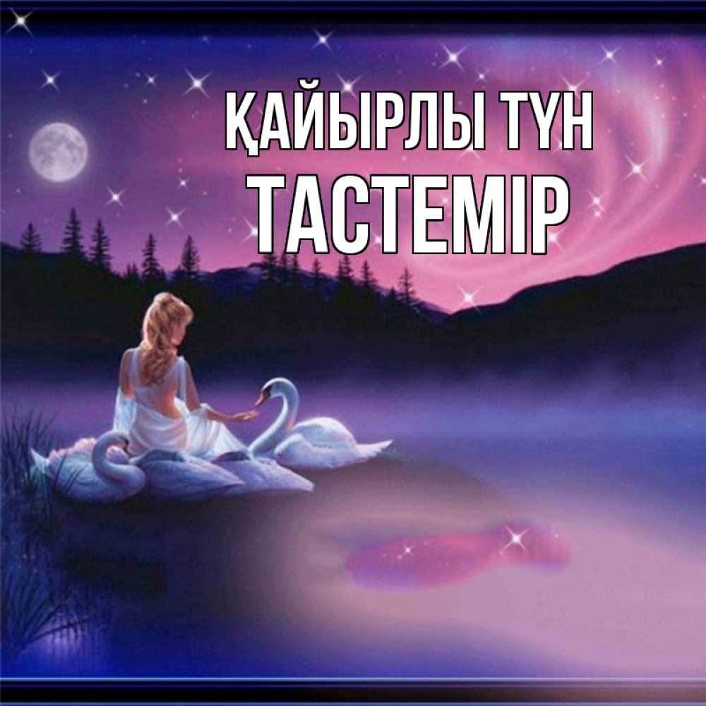 Күн сайын ашық хат с именем, ТАСТЕМІР Қайырлы түн луна Онлайн тегін жүктеп алу тілектері бар керемет карта 