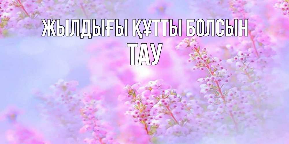 Күн сайын ашық хат с именем, ТАУ Жылдығы құтты болсын красивая открытка с мелкими цветами Онлайн тегін жүктеп алу тілектері бар керемет карта 