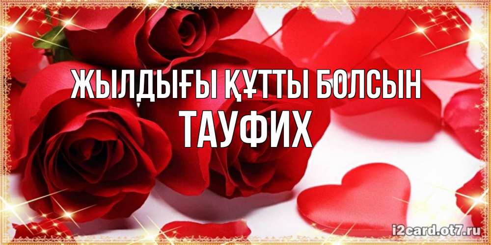 Күн сайын ашық хат с именем, ТАУФИХ Жылдығы құтты болсын красные розы и красные сердечки Онлайн тегін жүктеп алу тілектері бар керемет карта 