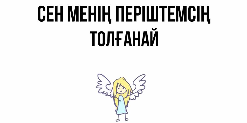 Күн сайын ашық хат с именем, ТОЛҒАНАЙ Сен менің періштемсің ангел Онлайн тегін жүктеп алу тілектері бар керемет карта 