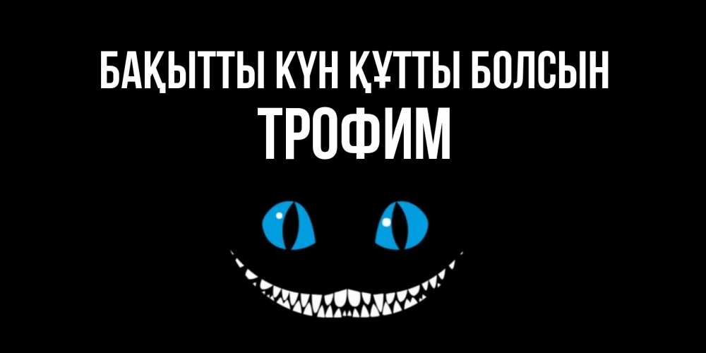 Күн сайын ашық хат с именем, Трофим Бақытты күн құтты болсын кот улыбается Онлайн тегін жүктеп алу тілектері бар керемет карта 