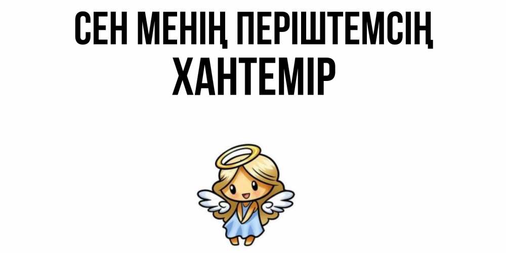 Күн сайын ашық хат с именем, ХАНТЕМІР Сен менің періштемсің ангел Онлайн тегін жүктеп алу тілектері бар керемет карта 
