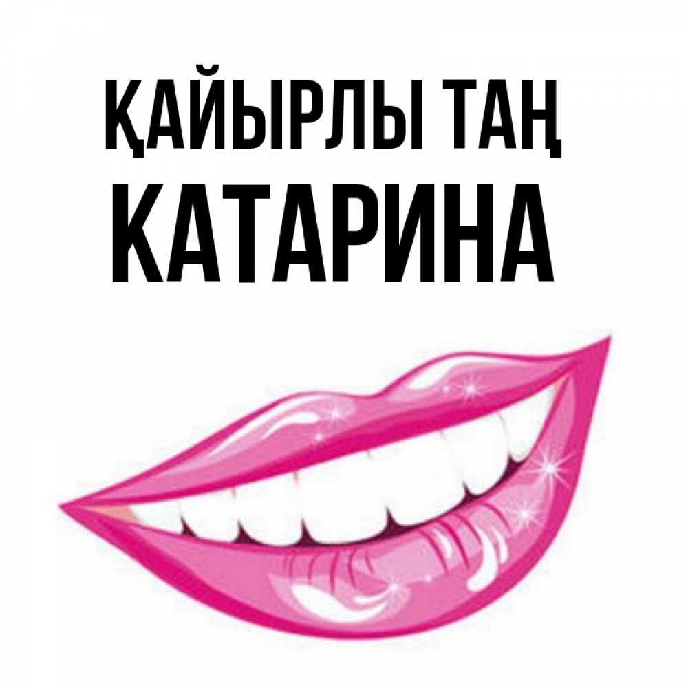 Күн сайын ашық хат с именем, Катарина Қайырлы таң розовые губы и белые зубы Онлайн тегін жүктеп алу тілектері бар керемет карта 