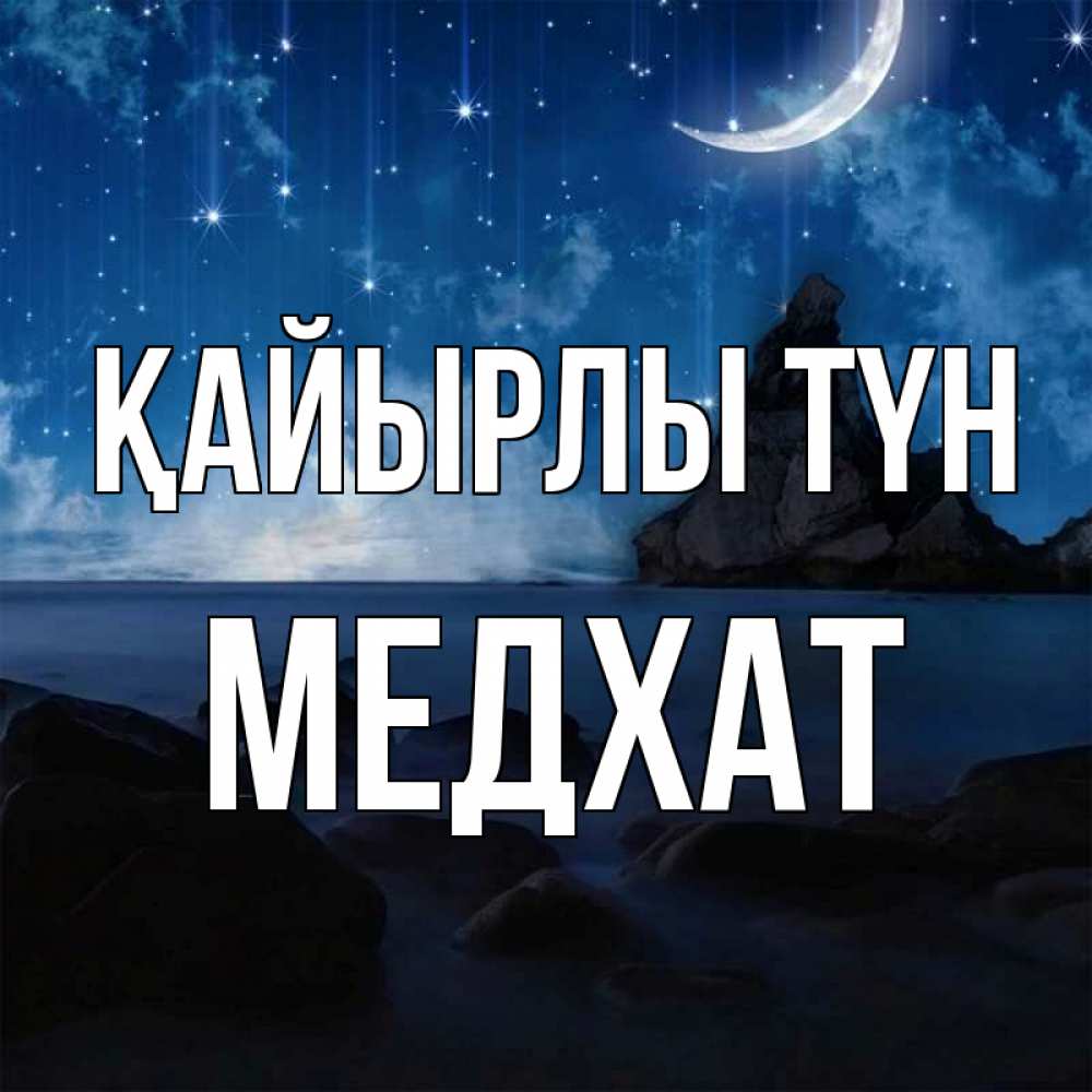 Күн сайын ашық хат с именем, МЕДХАТ Қайырлы түн море Онлайн тегін жүктеп алу тілектері бар керемет карта 