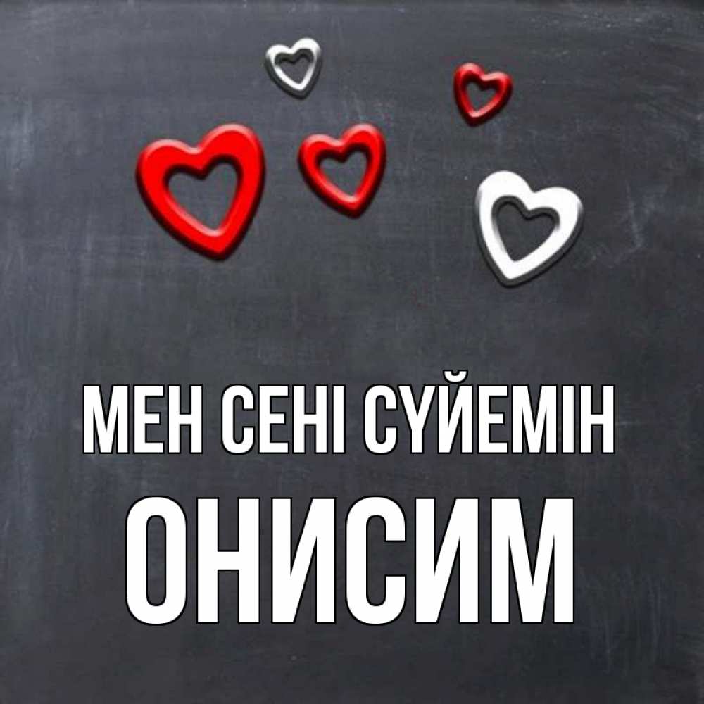 Күн сайын ашық хат с именем, Онисим Мен сені сүйемін сердечки белые и красные Онлайн тегін жүктеп алу тілектері бар керемет карта 