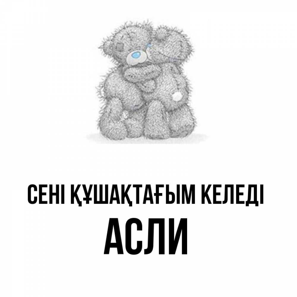 Күн сайын ашық хат с именем, АСЛИ сені құшақтағым келеді два теддика Онлайн тегін жүктеп алу тілектері бар керемет карта 