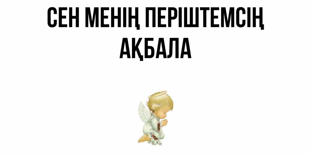 Күн сайын ашық хат с именем, АҚБАЛА Сен менің періштемсің ангел Онлайн тегін жүктеп алу тілектері бар керемет карта 
