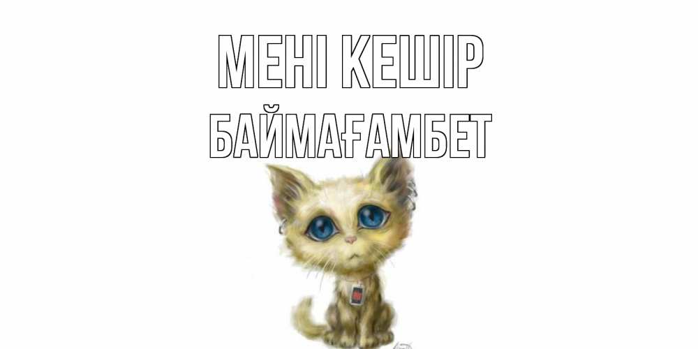 Күн сайын ашық хат с именем, Баймағамбет Мені кешір прости меня открытка с котиком Онлайн тегін жүктеп алу тілектері бар керемет карта 