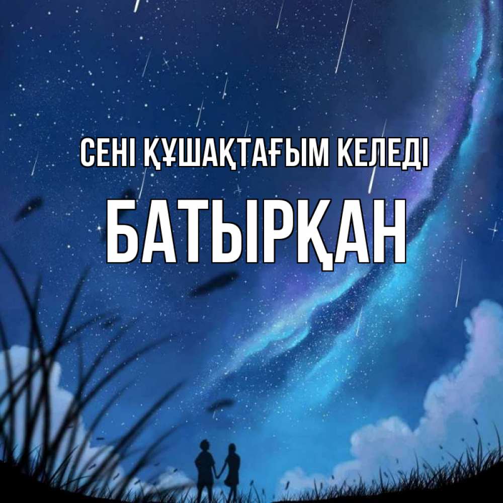 Күн сайын ашық хат с именем, Батырқан сені құшақтағым келеді камыши Онлайн тегін жүктеп алу тілектері бар керемет карта 