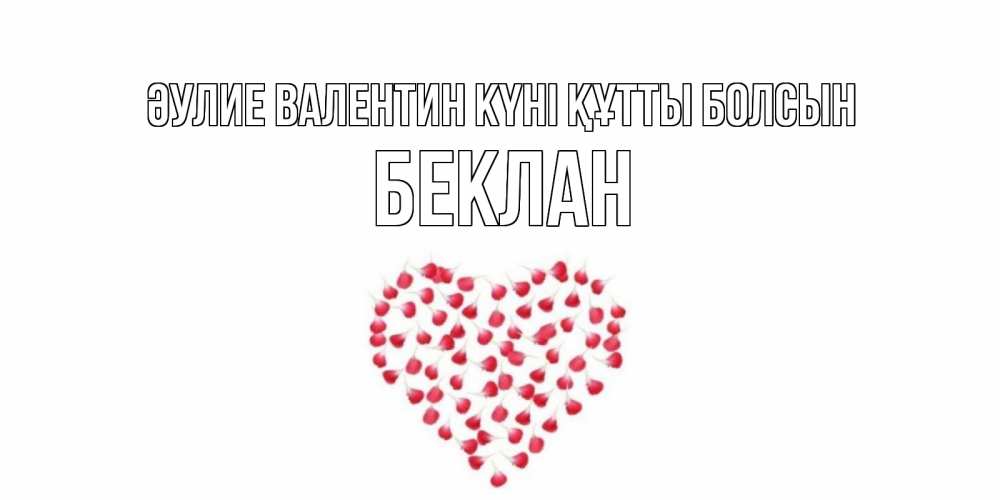 Күн сайын ашық хат с именем, Беклан Әулие Валентин күні құтты болсын сердечко для любимой Онлайн тегін жүктеп алу тілектері бар керемет карта 