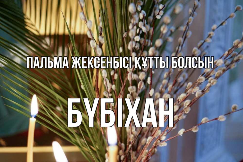 Күн сайын ашық хат с именем, БҮБІХАН Пальма жексенбісі құтты болсын верба Онлайн тегін жүктеп алу тілектері бар керемет карта 