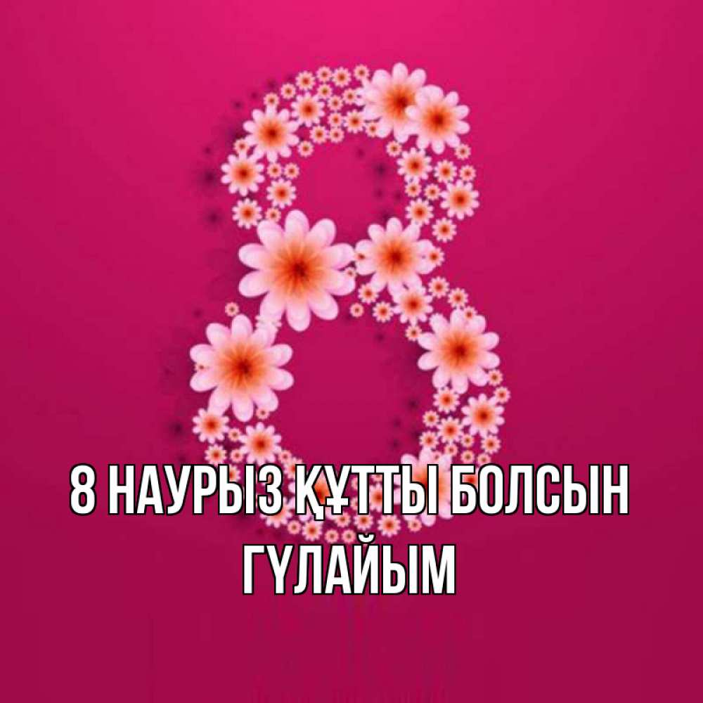 Күн сайын ашық хат с именем, ГҮЛАЙЫМ 8 наурыз құтты болсын цветы в виде цифры восемь Онлайн тегін жүктеп алу тілектері бар керемет карта 