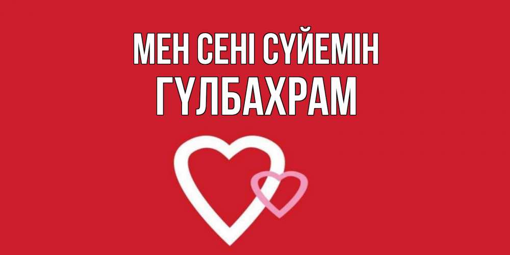 Күн сайын ашық хат с именем, ГҮЛБАХРАМ Мен сені сүйемін сердце Онлайн тегін жүктеп алу тілектері бар керемет карта 