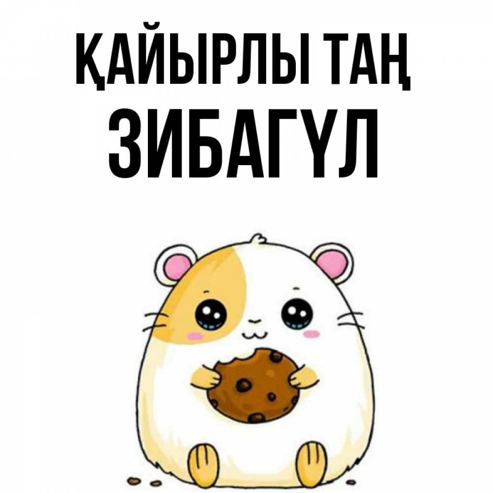 Күн сайын ашық хат с именем, ЗИБАГҮЛ Қайырлы таң есть печеньку. Утречко Онлайн тегін жүктеп алу тілектері бар керемет карта 