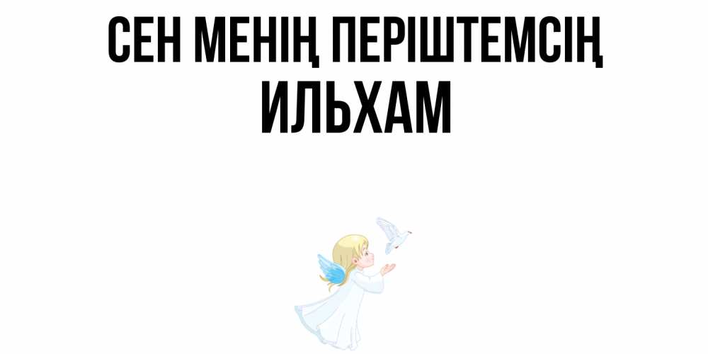 Күн сайын ашық хат с именем, Ильхам Сен менің періштемсің ангел, голубь Онлайн тегін жүктеп алу тілектері бар керемет карта 
