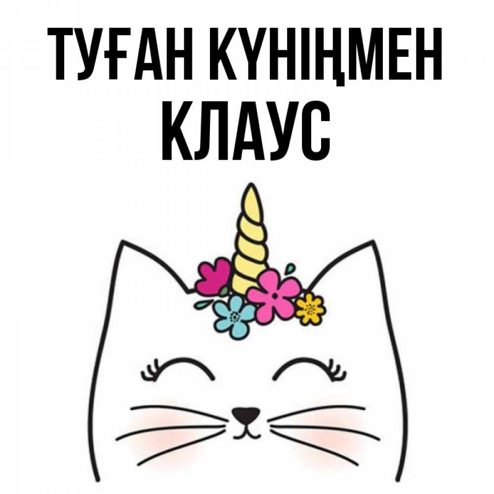 Күн сайын ашық хат с именем, Клаус Туған күніңмен милый кот с одним рожком Онлайн тегін жүктеп алу тілектері бар керемет карта 
