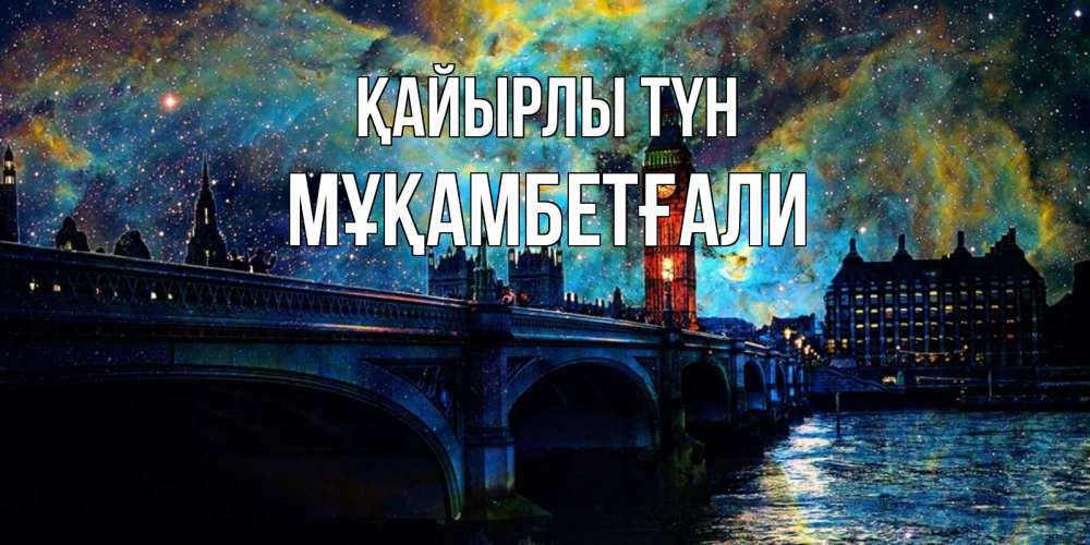 Күн сайын ашық хат с именем, Мұқамбетғали Қайырлы түн биг бен Онлайн тегін жүктеп алу тілектері бар керемет карта 
