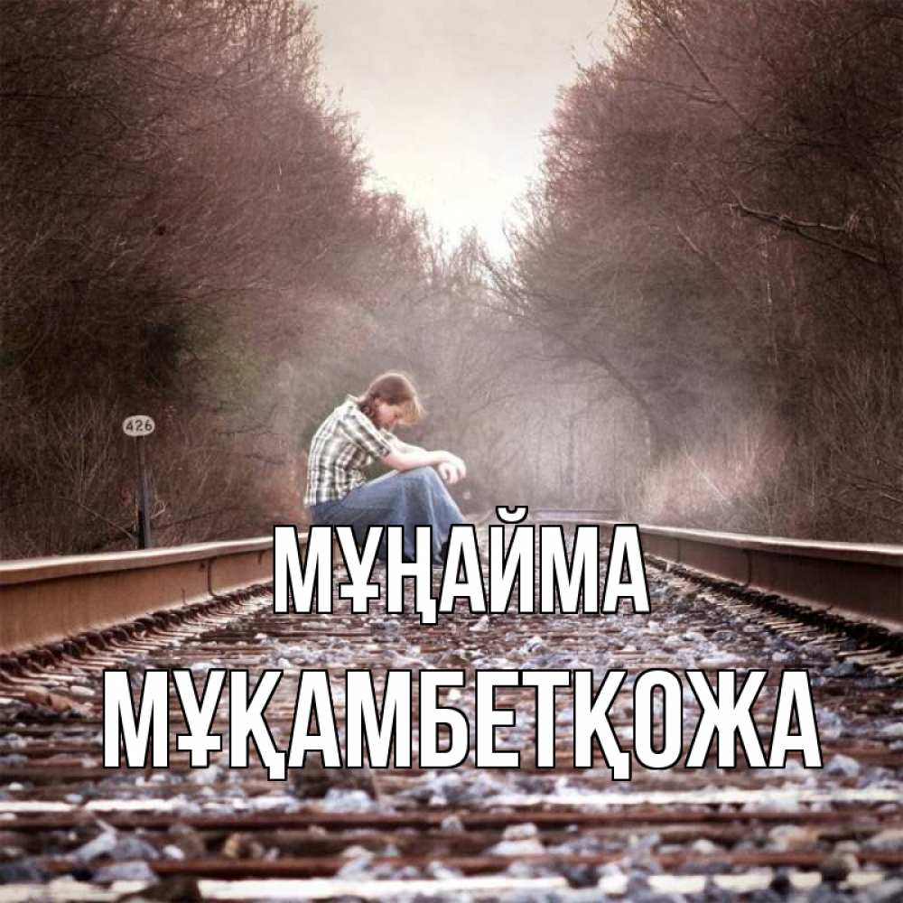 Күн сайын ашық хат с именем, Мұқамбетқожа Мұңайма девушка на рельсах Онлайн тегін жүктеп алу тілектері бар керемет карта 
