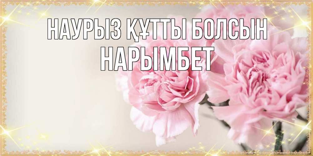 Күн сайын ашық хат с именем, Нарымбет Наурыз құтты болсын открытка с розовыми цветами в рамочке с подписью на 8 марта Онлайн тегін жүктеп алу тілектері бар керемет карта 