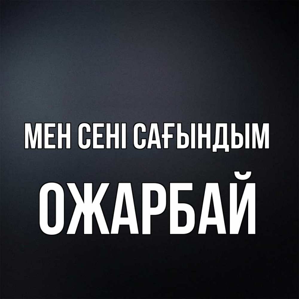 Күн сайын ашық хат с именем, ОЖАРБАЙ Мен сені сағындым с подписью Онлайн тегін жүктеп алу тілектері бар керемет карта 