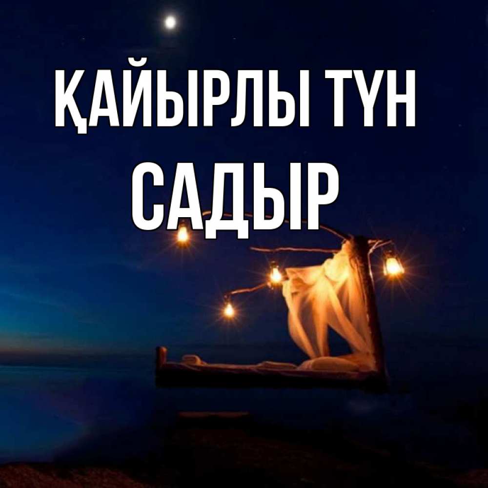 Күн сайын ашық хат с именем, САДЫР Қайырлы түн милый мой Онлайн тегін жүктеп алу тілектері бар керемет карта 