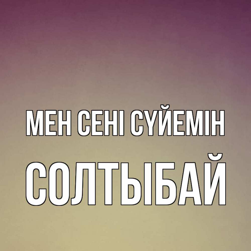 Күн сайын ашық хат с именем, СОЛТЫБАЙ Мен сені сүйемін для любимой Онлайн тегін жүктеп алу тілектері бар керемет карта 